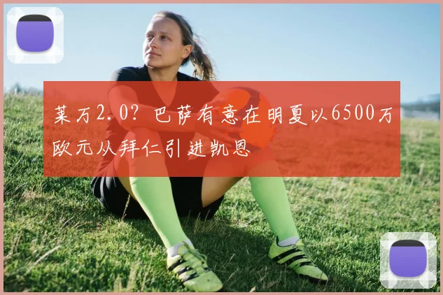 莱万2.0？巴萨有意在明夏以6500万欧元从拜仁引进凯恩