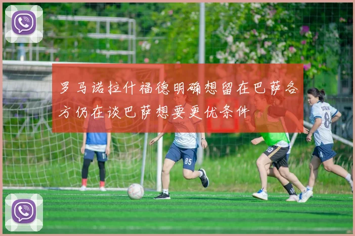罗马诺拉什福德明确想留在巴萨各方仍在谈巴萨想要更优条件